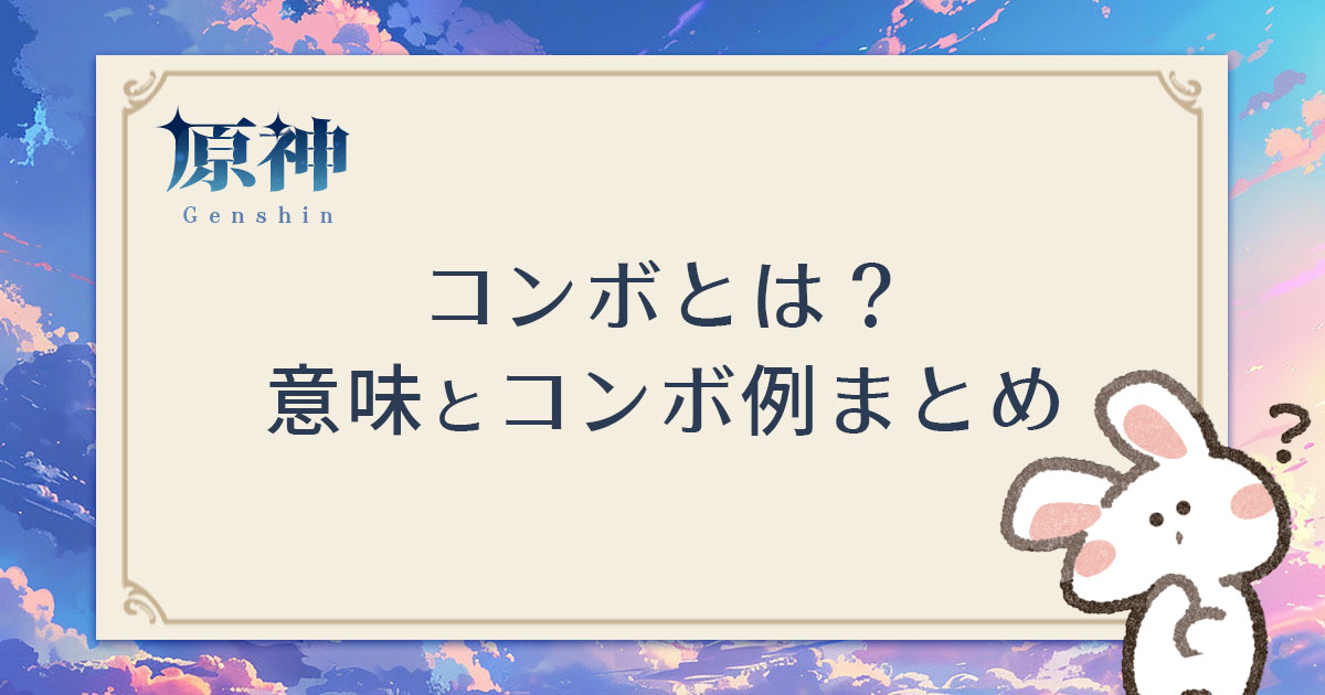 【原神】コンボ表記のアルファベットって何?意味と代表的なコンボを解説